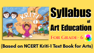 Art Education Syllabus for grade 6 based on NCERT Kriti-I textbook for arts for grade 6. Based on Kriti-I, Art Education Syllabus for grade 6